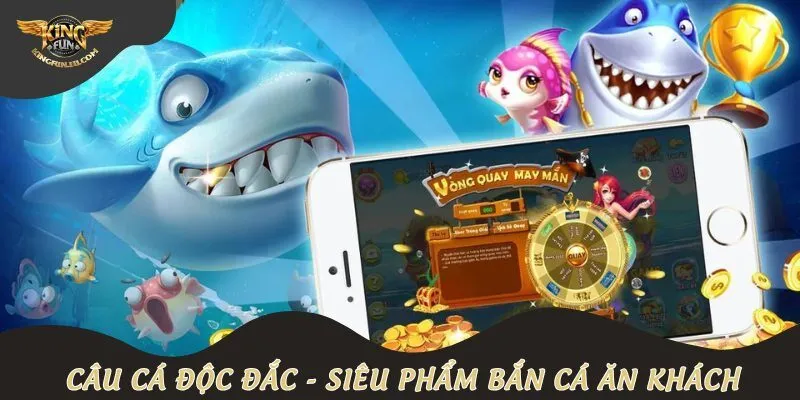 Câu cá độc đắc -Khám phá siêu phẩm bắn cá ăn khách