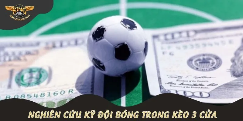 Nghiên cứu kỹ đội bóng trong kèo 3 cửa