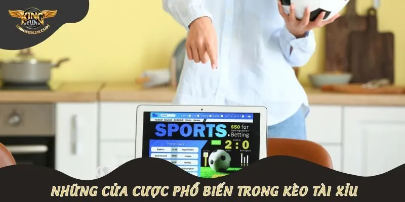 Những cửa cược phổ biến trong kèo tài xỉu